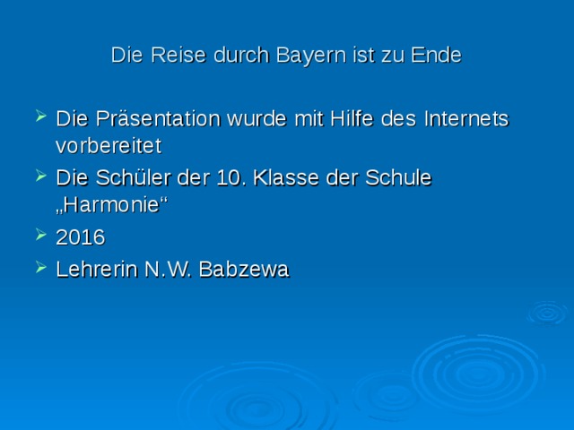 Die Reise durch Bayern ist zu Ende Die Präsentation wurde mit Hilfe des Internets vorbereitet Die Schüler der 10. Klasse der Schule „Harmonie“ 201 6 Lehrerin N.W. Babzewa 