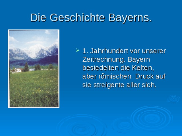 Die Geschichte Bayerns. 1. Jahrhundert vor unserer Zeitrechnung. Bayern besiedelten die Kelten, aber r őmischen Druck auf sie streigente aller sich. 