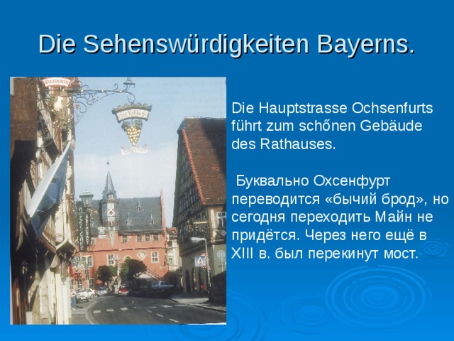 Die Sehensw ürdigkeiten Bayerns. Die Hauptstrasse Ochsenfurts f ührt zum schőnen Gebäude des Rathauses.  Буквально Охсенфурт переводится «бычий брод», но сегодня переходить Майн не придётся. Через него ещё в XIII в. был перекинут мост. 