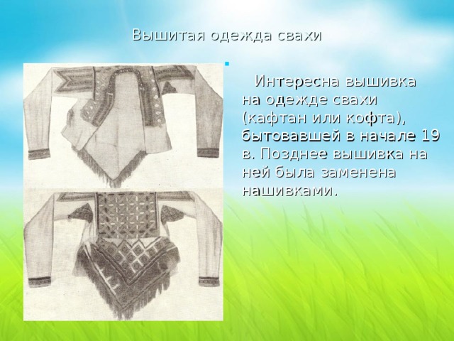 Вышитая одежда свахи      Интересна вышивка на одежде свахи (кафтан или кофта), бытовавшей в начале 19 в. Позднее вышивка на ней была заменена нашивками.      