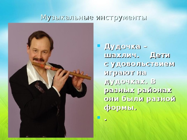 Музыкальные инструменты Дудочка – шaхлич. Дети с удовольствием играют на дудочках. В разных районах они были разной формы. .  