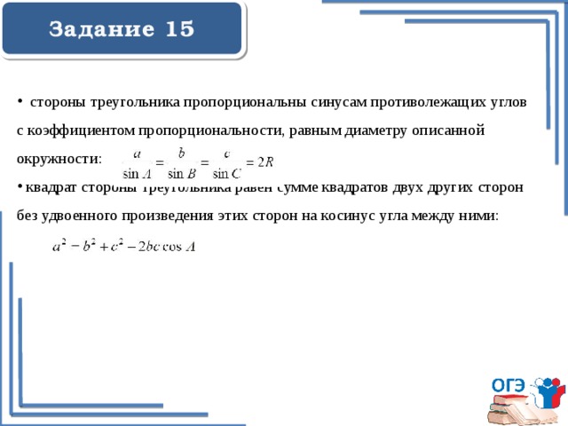  Задание 15     стороны треугольника пропорциональны синусам противолежащих углов с коэффициентом пропорциональности, равным диаметру описанной окружности:  квадрат стороны треугольника равен сумме квадратов двух других сторон без удвоенного произведения этих сторон на косинус угла между ними: 