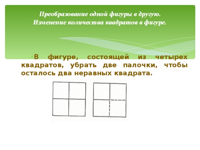 Убрать две палочки чтобы получилось два квадрата. Убери 2 палочки чтобы осталось 2 квадрата. Убери четыре палочки чтобы осталось два неравных квадрата. Убрать 2 палочки чтобы получилось 2 неравных квадрата. В фигуре состоящей из 4 квадратов убери.