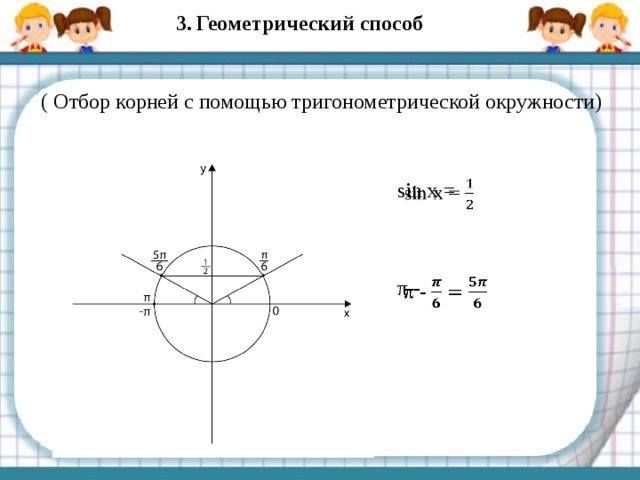 3.  Геометрический способ ( Отбор корней с помощью тригонометрической окружности) sin x =   π -   x 