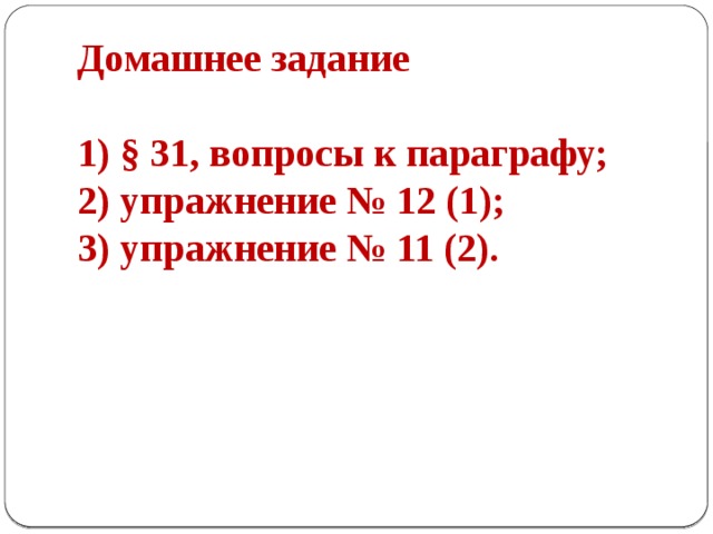 Домашнее задание   1) § 31, вопросы к параграфу;  2) упражнение № 12 (1);  3) упражнение № 11 (2).   