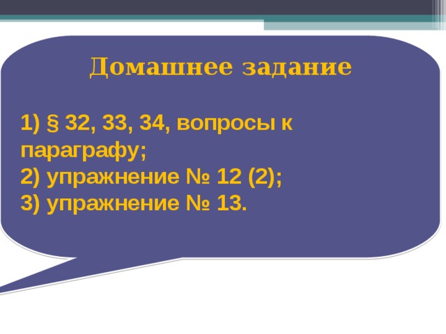 Домашнее задание  1) § 32, 33, 34, вопросы к параграфу;  2) упражнение № 12 (2);  3) упражнение № 13.   
