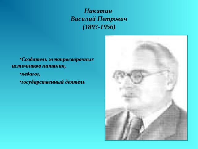 Никитин  Василий Петрович  (1893-1956) Создатель электросварочных источников питания, педагог, государственный деятель 