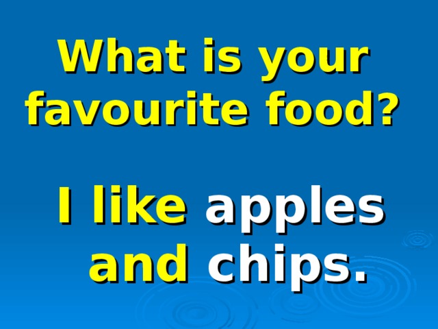 What is your favourite food? I like apples and chips. 