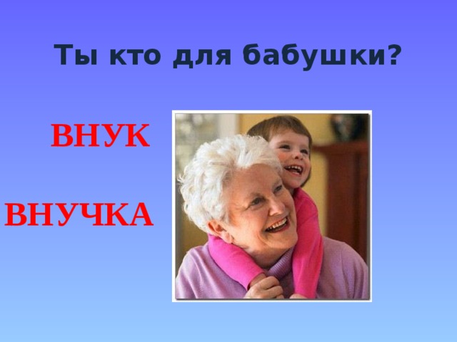 Ты кто для бабушки? ВНУК ВНУЧКА 