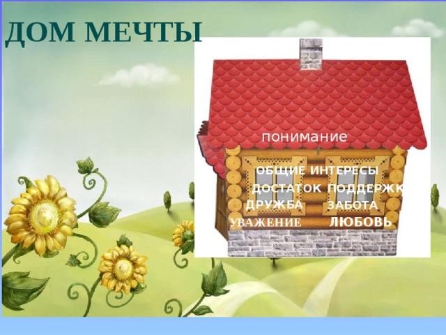 ДОМ МЕЧТЫ понимание ОБЩИЕ ИНТЕРЕСЫ ДОСТАТОК ПОДДЕРЖКА ДРУЖБА ЗАБОТА УВАЖЕНИЕ ЛЮБОВЬ 