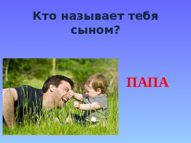 Кто называет тебя сыном? ПАПА дядя 