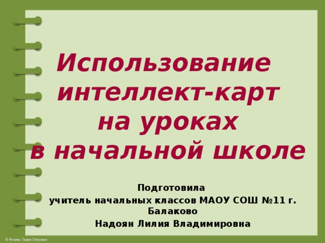 Использование  интеллект-карт  на уроках  в начальной школе   Подготовила учитель начальных классов МАОУ СОШ №11 г. Балаково Надоян Лилия Владимировна