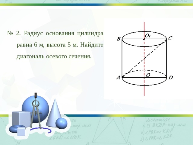 № 2. Радиус основания цилиндра равна 6 м, высота 5 м. Найдите диагональ осевого сечения. 