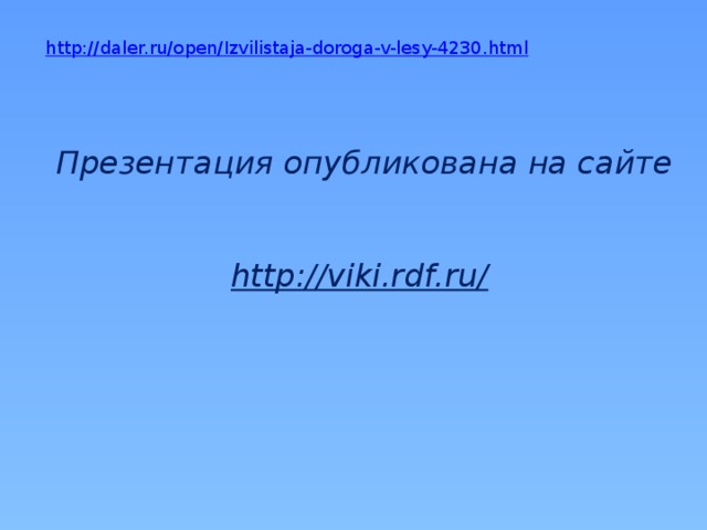 http://daler.ru/open/Izvilistaja-doroga-v-lesy-4230.html Презентация опубликована на сайте   http://viki.rdf.ru/