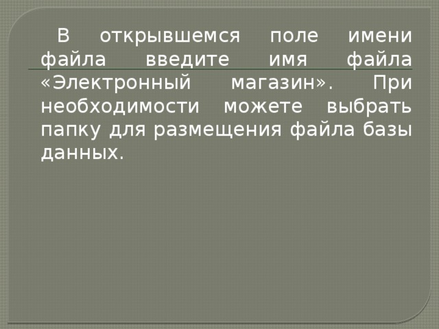 В открывшемся поле имени файла введите имя файла «Электронный магазин». При необходимости можете выбрать папку для размещения файла базы данных. 