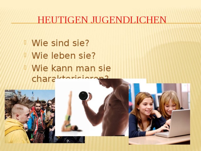 heutigen Jugendlichen Wie sind sie? Wie leben sie? Wie kann man sie charakterisieren? 