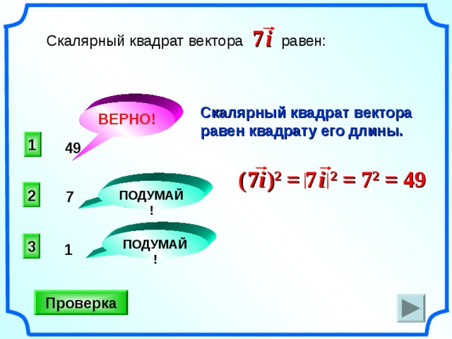 7  i Скалярный квадрат вектора  равен: Скалярный квадрат вектора равен квадрату его длины.  ВЕРНО! 1 49 (  7 i  ) 2 = 7  i 2 = 7 2 = 49 ПОДУМАЙ! 2 7 ПОДУМАЙ! 3 1 Проверка 