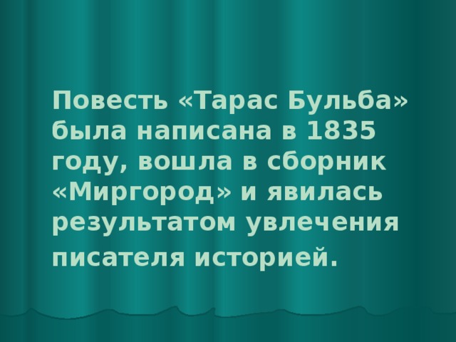 Повесть «Тарас Бульба» была написана в 1835 году, вошла в сборник «Миргород» и явилась результатом увлечения писателя историей.  