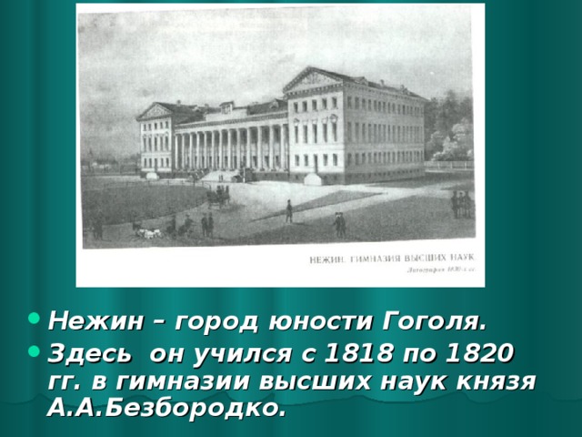 Нежин – город юности Гоголя. Здесь он учился с 1818 по 1820 гг. в гимназии высших наук князя А.А.Безбородко. 