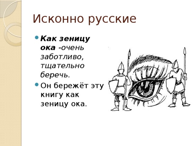 Исконно русские Как зеницу ока  -очень заботливо, тщательно беречь. Он бережёт эту книгу как зеницу ока. 