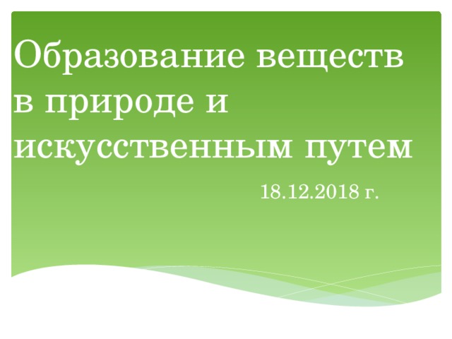 Образование веществ в природе и искусственным путем 18.12.2018 г. 