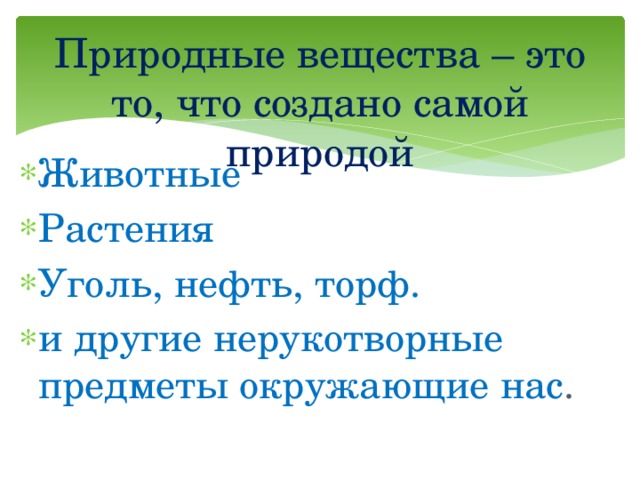 Природные вещества – это то, что создано самой природой Животные Растения Уголь, нефть, торф. и другие нерукотворные предметы окружающие нас . 