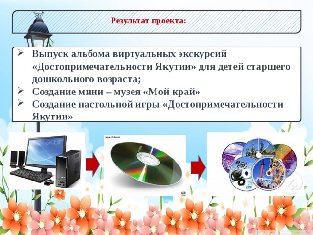 Результат проекта: Выпуск альбома виртуальных экскурсий «Достопримечательности Якутии» для детей старшего дошкольного возраста; Создание мини – музея «Мой край» Создание настольной игры «Достопримечательности Якутии»  