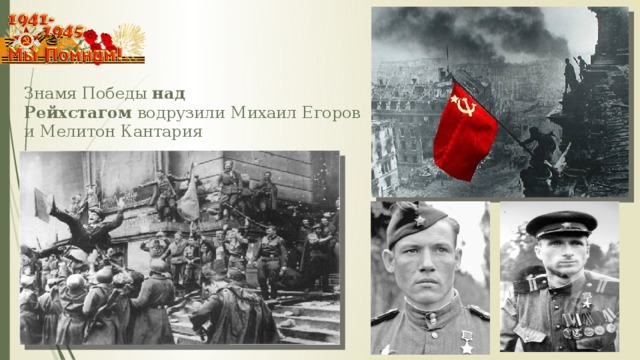 Знамя Победы  над Рейхстагом  водрузили Михаил Егоров и Мелитон Кантария 