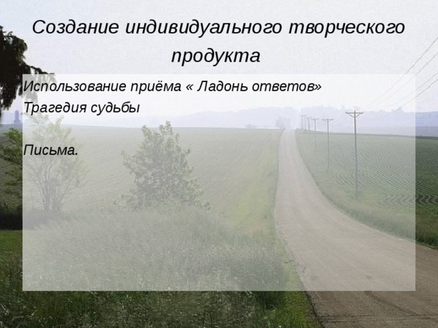 Создание индивидуального творческого продукта  Использование приёма « Ладонь ответов» Трагедия судьбы  Письма. 