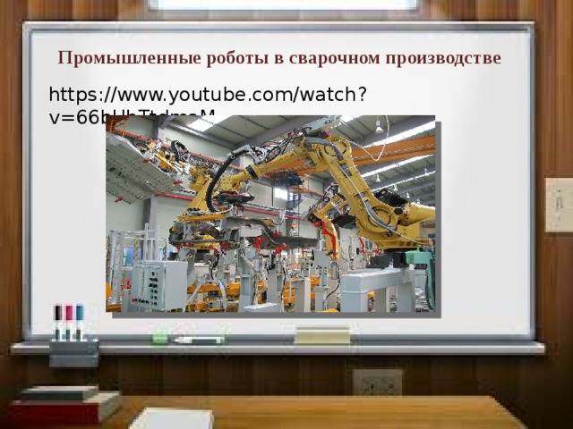 Промышленные роботы в сварочном производстве https://www.youtube.com/watch?v=66bUhTtdmaM 