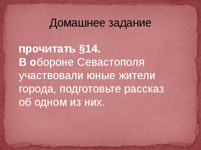 Домашнее задание прочитать §14. В о бороне Севастополя участвовали юные жители города, подготовьте рассказ об одном из них.