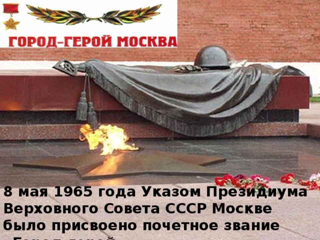 8 мая 1965 года Указом Президиума Верховного Совета СССР Москве было присвоено почетное звание «Город-герой». 