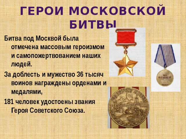 ГЕРОИ МОСКОВСКОЙ БИТВЫ Битва под Москвой была отмечена массовым героизмом и самопожертвованием наших людей. За доблесть и мужество 36 тысяч воинов награждены орденами и медалями, 181 человек удостоены звания Героя Советского Союза. 
