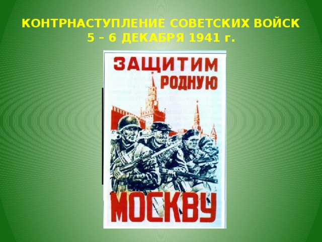 КОНТРНАСТУПЛЕНИЕ СОВЕТСКИХ ВОЙСК  5 – 6 ДЕКАБРЯ 1941 г. 