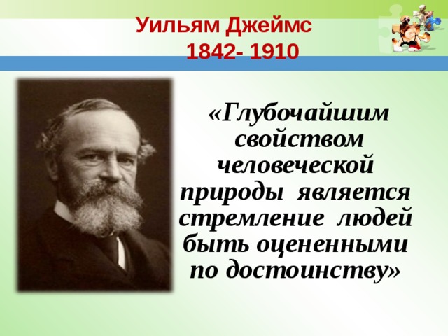 Уильям Джеймс  1842- 1910 «Глубочайшим свойством человеческой природы является стремление людей быть оцененными по достоинству» 
