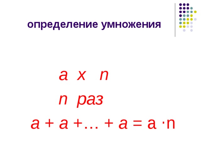  определение умножения  а х n  n   раз  a + a +… + a = а ⋅n 