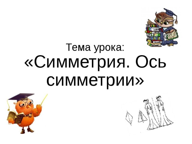 Тема урока: «Симметрия. Ось симметрии»