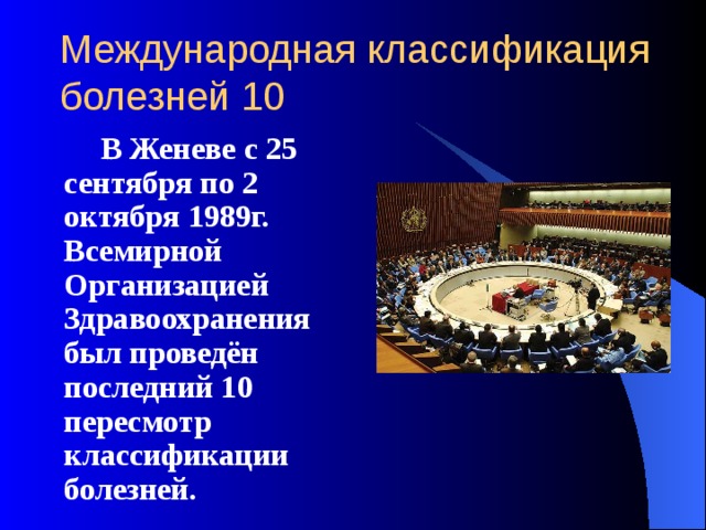 Международная классификация болезней 10  В Женеве с 25 сентября по 2 октября 1989г. Всемирной Организацией Здравоохранения был проведён последний 10 пересмотр классификации болезней. 