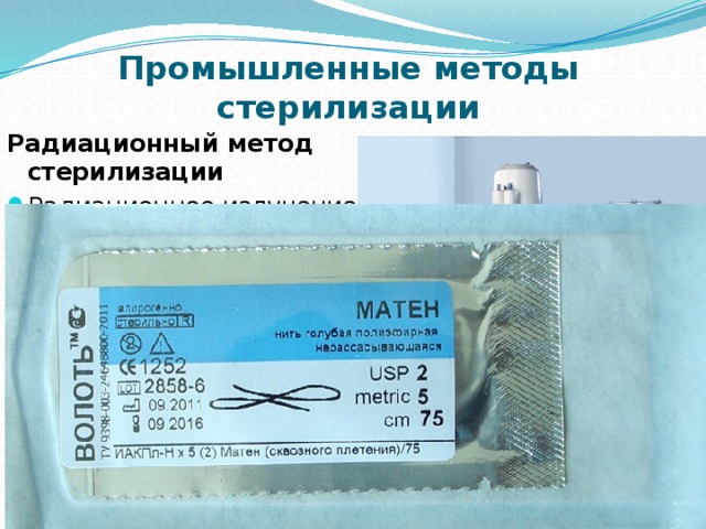 Промышленные методы стерилизации Радиационный метод стерилизации Радиационное излучение применяют для термолабильных полимерных материалов, биологических (вакцины и сыворотки) и лекарственных препаратов. Стерилизующим объектом являются гамма- и бета- лучи 