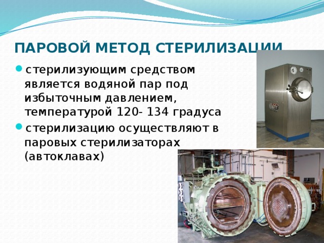 ПАРОВОЙ МЕТОД СТЕРИЛИЗАЦИИ стерилизующим средством является водяной пар под избыточным давлением, температурой 120- 134 градуса стерилизацию осуществляют в паровых стерилизаторах (автоклавах) 