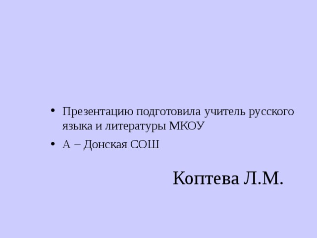 Презентацию подготовила учитель русского языка и литературы МКОУ А – Донская СОШ  Коптева Л.М. 