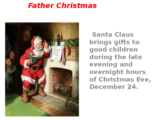 Father Christmas  Santa Claus brings gifts to good children during the late evening and overnight hours of Christmas Eve, December 24. 