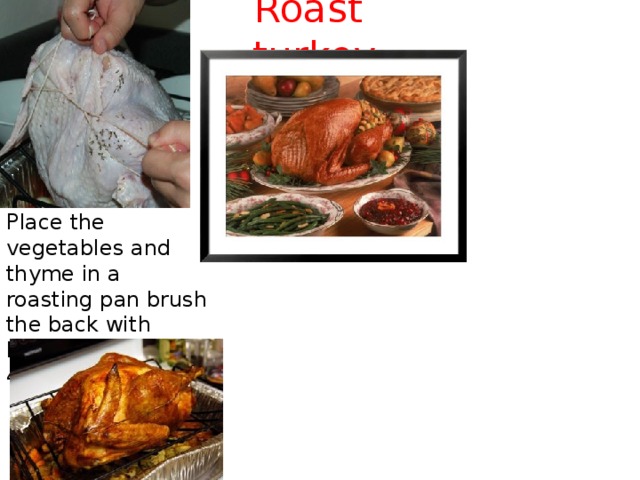 Roast turkey Place the vegetables and thyme in a roasting pan brush the back with butter. Place in a 400°F oven. ↓ 