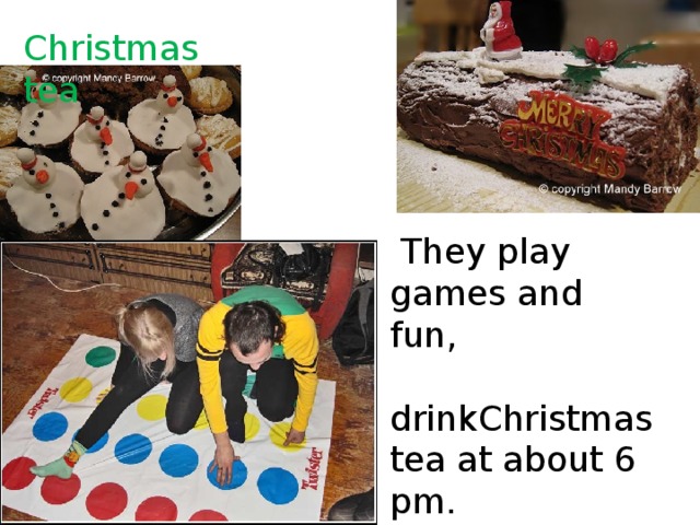 Christmas tea  They play games and fun,  drinkChristmas tea at about 6 pm. 