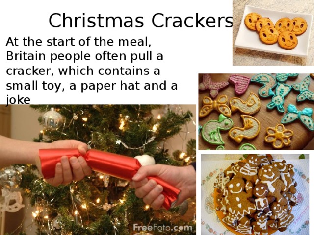 Christmas Crackers At the start of the meal, Britain people often pull a cracker, which contains a small toy, a paper hat and a joke 
