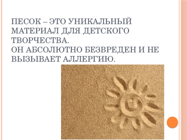 Песок – это уникальный материал для детского творчества.  Он абсолютно безвреден и не вызывает аллергию. 
