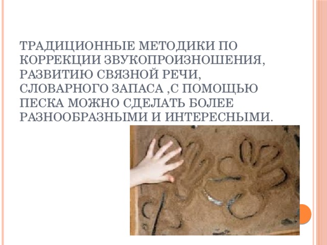 Традиционные методики по коррекции звукопроизношения, развитию связной речи, словарного запаса ,с помощью песка можно сделать более разнообразными и интересными. 