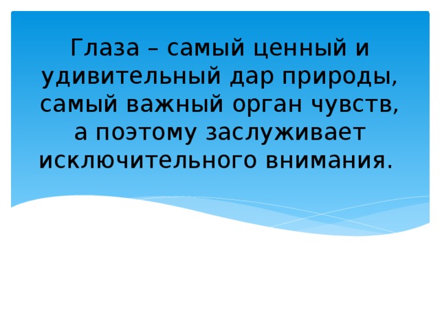 Глаза – самый ценный и удивительный дар природы, самый важный орган чувств, а поэтому заслуживает исключительного внимания.  