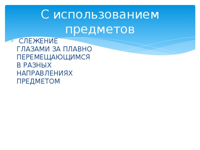С использованием предметов  СЛЕЖЕНИЕ ГЛАЗАМИ ЗА ПЛАВНО ПЕРЕМЕЩАЮЩИМСЯ В РАЗНЫХ НАПРАВЛЕНИЯХ ПРЕДМЕТОМ   