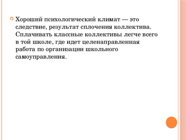 Хороший психологический климат — это следствие, результат сплочения коллектива. Сплачивать классные коллективы легче всего в той школе, где идет целенаправленная работа по организации школьного самоуправления. 